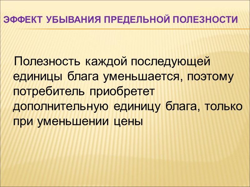 Эффект убывания предельной полезности  Полезность каждой последующей единицы блага уменьшается, поэтому потребитель приобретет